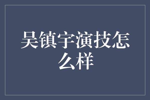 吴镇宇演技怎么样