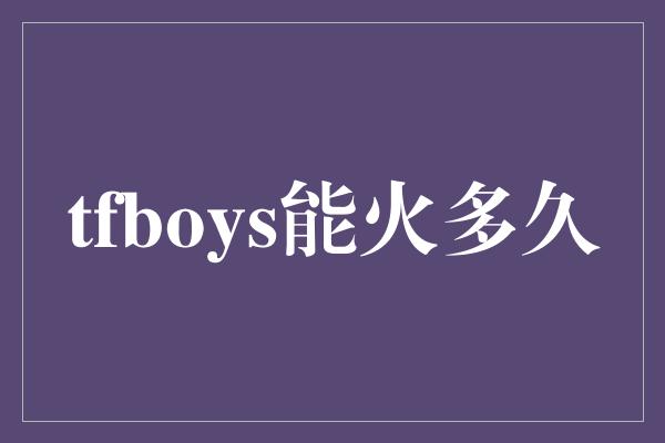 tfboys能火多久