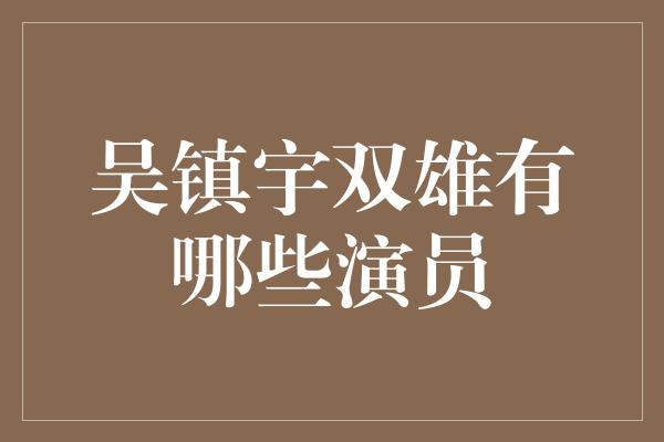 吴镇宇双雄有哪些演员