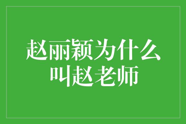 赵丽颖为什么叫赵老师