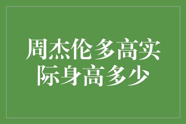 周杰伦多高实际身高多少