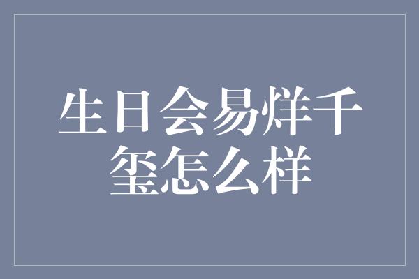 生日会易烊千玺怎么样