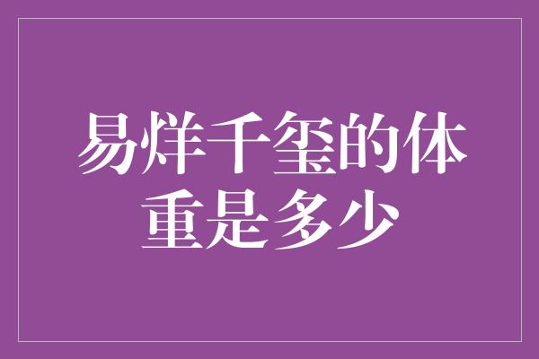 易烊千玺的体重是多少